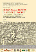 Ferrara al tempo di Ercole I d'Este : scavi archeologici, restauri e riqualificazione urbana nel centro storico della città /