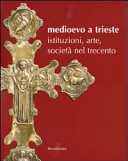 Medioevo a Trieste : istituzioni, arte, società nel Trecento /