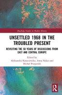Unsettled 1968 in the troubled present : revisiting the 50 years of discussions from East and Central Europe /