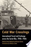 Cold War crossings : international travel and exchange across the Soviet bloc, 1940s-1960s /