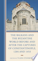 The Balkans and the Byzantine world before and after the captures of Constantinople, 1204 and 1453 /