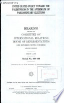 United States policy toward the Palestinians in the aftermath of parliamentary elections : hearing before the Committee on International Relations, House of Representatives, One Hundred Ninth Congress, second session, March 2, 2006.