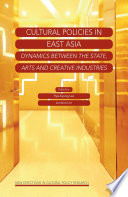 Cultural policies in East Asia : dynamics between the state, arts and creative industries /