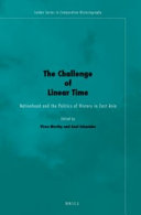 The challenge of linear time : nationhood and the politics of history in East Asia /