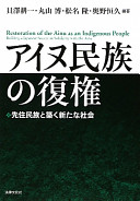 Ainu minzoku no fukken : senjū minzoku to kizuku arata na shakai = Restoration of the Ainu as an indigenous people : building a Japanese society in solidarity with the Ainu /
