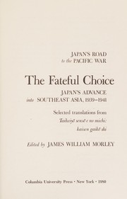 The Fateful choice : Japan's advance into Southeast Asia, 1939-1941 : selected translations from Taiheiyō Sensō e no michi, kaisen gaikō shi /