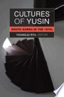 Cultures of Yusin : South Korea in the 1970s /