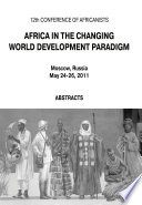 Africa in the changing world development paradigm : 12th conference of africanists, Moscow, Russia, May 24-26, 2011 : abstracts /