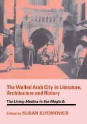 The walled Arab city in literature, architecture and history : the living Medina in the Maghrib /