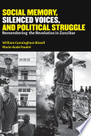 Social memory, silenced voices, and political struggle : remembering the revolution in Zanzibar /