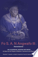 Fo S. A. N Angwafo III remembered : his leadership, wisdom and deeds as seen by the people of Mankon, Cameroon and beyond /