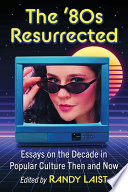 The '80s resurrected : essays on the decade in popular culture then and now /