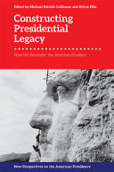 Constructing presidential legacy : how we remember the American president /