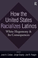 How the United States racializes Latinos : white hegemony and its consequences /