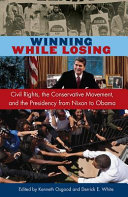 Winning while losing : civil rights, the conservative movement, and the presidency from Nixon to Obama /