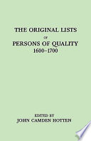 The original lists of persons of quality, emigrants, religious exiles, political rebels, serving men sold for a term of years, apprentices, children stolen, maidens pressed, and others who went from Great Britain to the American plantations, 1600-1700 : with their ages, the localities where they formerly lived in the mother country, the names of the ships in which they embarked, and other interesting particulars, from mss. preserved in the State Paper Department of Her Majesty's Public Record Office, England /