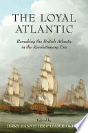 The loyal Atlantic : remaking the British Atlantic in the Revolutionary era /