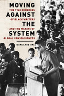 Moving against the system : the 1968 Congress of Black Writers and the making of global consciousness /