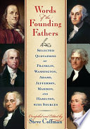 Words of the Founding Fathers : selected quotations of Franklin, Washington, Adams, Jefferson, Madison, and Hamilton, with sources /