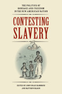 Contesting slavery : the politics of bondage and freedom in the new American nation /