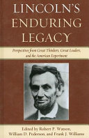 Lincoln's enduring legacy : perspectives from great thinkers, great leaders, and the American experiment /