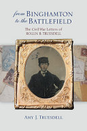 From Binghamton to the battlefield : the Civil War letters of Rollin B. Truesdell /