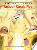 Beaver steals fire : a Salish Coyote story /