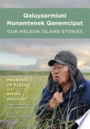 Qaluyaarmiuni nunamtenek qanemciput = Our Nelson Island Stories : Meanings of Place on the Bering Sea Coast /