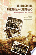 Re-imagining Ukrainian Canadians : history, politics, and identity /