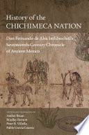 History of the Chichimeca nation : Don Fernando de Alva Ixtlilxochitl's seventeeth-century chronicle of ancient Mexico /