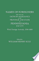 Names of foreigners who took the oath of allegiance to the province and State of Pennsylvania, 1727-1775, with the foreign arrivals, 1786-1808 /