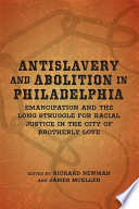 Antislavery and abolition in Philadelphia : emancipation and the long struggle for racial justice in the City of Brotherly Love /