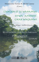 L'ancien et le Wahamwi = Estwa amekene gikak Wagamwi : récits palikur d'animaux fabuleux d'Amazonie, Guyane, bilingue palikur-français /