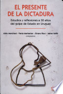 El presente de la dictadura : estudios y reflexiones a 30 años del golpe de estado en Uruguay /