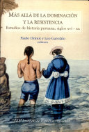 Más allá de la dominación y la resistencia : estudios de historia peruana, siglos XVI-XX /