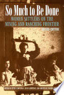 So much to be done : women settlers on the mining and ranching frontier /