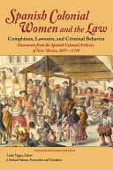 Spanish colonial women and the law : complaints, lawsuits, and criminal behavior : documents from the Spanish Colonial Archives of New Mexico, 1697-1749 /