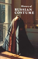 History of Russian costume from the eleventh to the twentieth century : from the collections of the Arsenal Museum, Leningrad, Hermitage, Leningrad, Historical Museum, Moscow, Kremlin Museums, Moscow, Pavlovsk Museum /