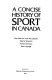 A Concise history of sport in Canada /