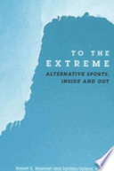 To the extreme : alternative sports, inside and out /