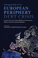Managing risks in the European periphery debt crisis : lessons from the trade-off between economics, politics and the financial markets /