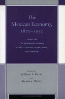 The Mexican economy, 1870-1930 : essays on the economic history of institutions, revolution, and growth /