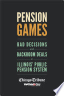 Pension games : bad decisions and backroom deals in Illinois' public pension system /