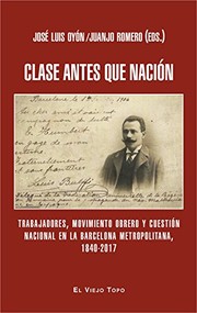 Clase antes que nación : trabajadores, movimiento obrero y cuestión nacional en la Cataluña metropolitana, 1840-2017 /