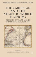 The Caribbean and the Atlantic world economy : circuits of trade, money and knowledge, 1650-1914 /
