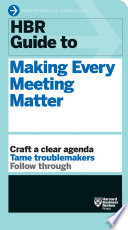 HBR guide to making every meeting matter : craft a clear agenda, tame troublemakers, follow through /