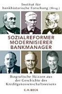 Sozialreformer, Modernisierer, Bankmanager : biographische Skizzen aus der Geschichte des Kreditgenossenschaftswesens /