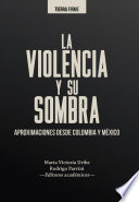 La violencia y su sombra : aproximaciones desde Colombia y M�exico /