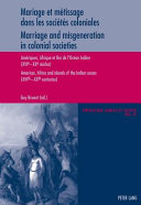 Mariage et métissage dans les sociétés coloniales : Ameriques, Afrique et Iles de l'Océan Indien (XVIe-XXe-siècles) = Marriage and misgeneration in colonial societies : Americas, Africa and islands of the Indian Ocean (XVIth-XXth centuries) /