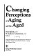 Changing perceptions of aging and the aged /